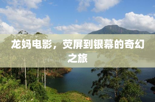 龙妈电影，荧屏到银幕的奇幻之旅