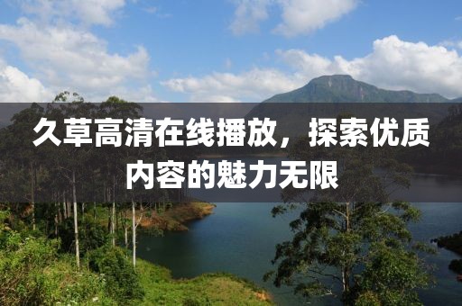久草高清在线播放，探索优质内容的魅力无限