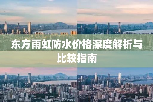 东方雨虹防水价格深度解析与比较指南