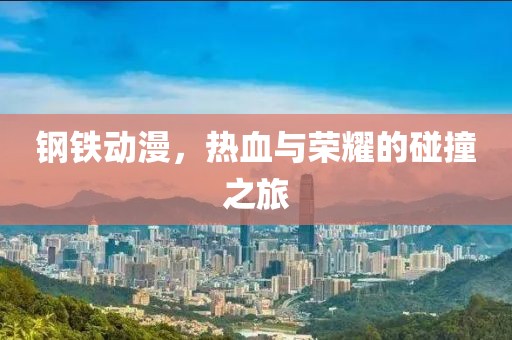 钢铁动漫，热血与荣耀的碰撞之旅