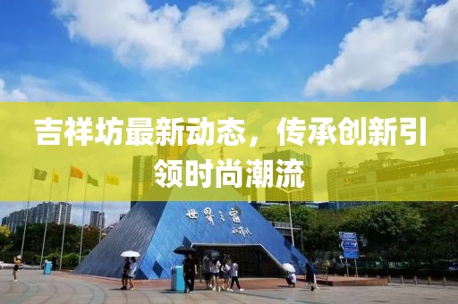 吉祥坊最新动态，传承创新引领时尚潮流