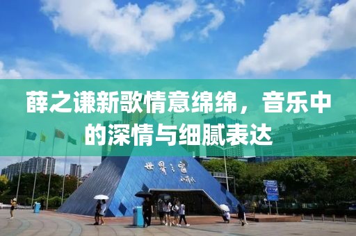薛之谦新歌情意绵绵，音乐中的深情与细腻表达