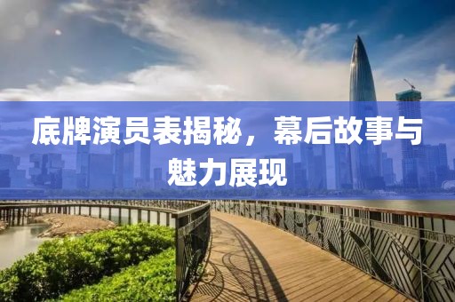 底牌演员表揭秘，幕后故事与魅力展现