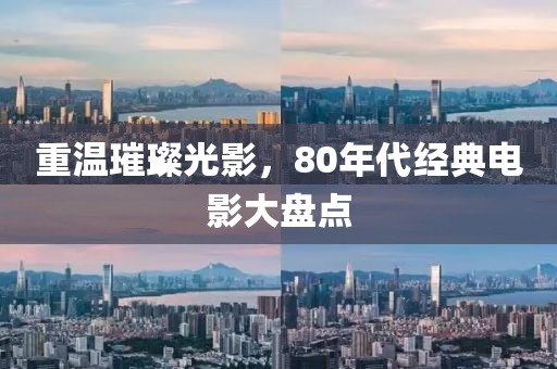 重温璀璨光影，80年代经典电影大盘点