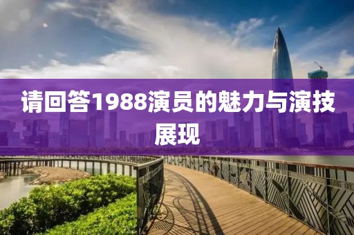 请回答1988演员的魅力与演技展现