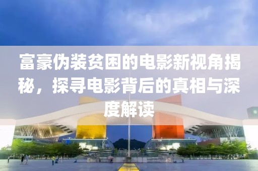 富豪伪装贫困的电影新视角揭秘，探寻电影背后的真相与深度解读