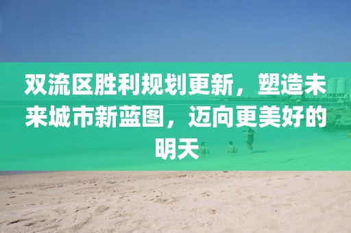 双流区胜利规划更新，塑造未来城市新蓝图，迈向更美好的明天