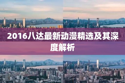 2016八达最新动漫精选及其深度解析