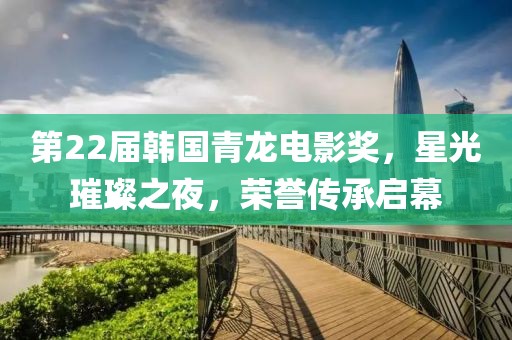 第22届韩国青龙电影奖，星光璀璨之夜，荣誉传承启幕