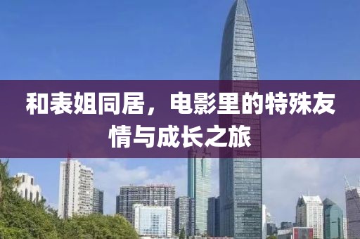 和表姐同居，电影里的特殊友情与成长之旅