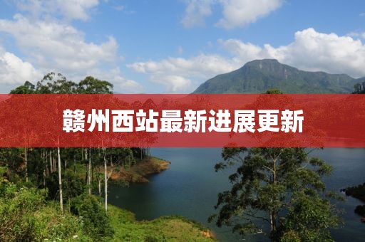 赣州西站最新进展更新