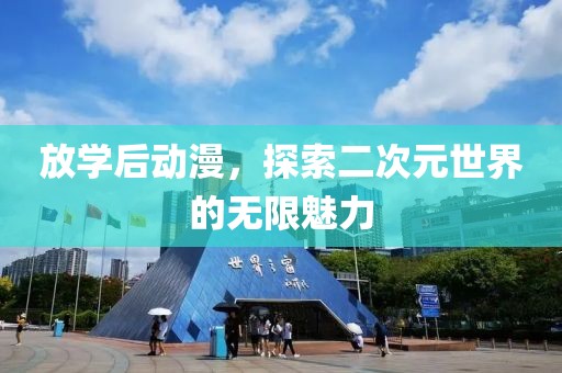 放学后动漫，探索二次元世界的无限魅力