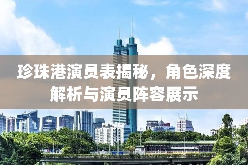珍珠港演员表揭秘，角色深度解析与演员阵容展示