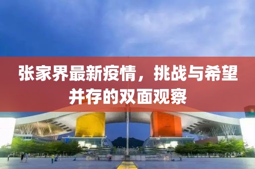 张家界最新疫情，挑战与希望并存的双面观察