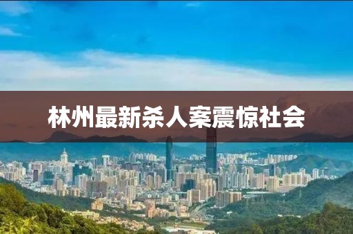 林州最新杀人案震惊社会