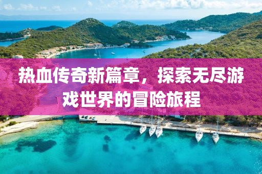 热血传奇新篇章，探索无尽游戏世界的冒险旅程