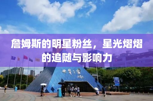 詹姆斯的明星粉丝，星光熠熠的追随与影响力