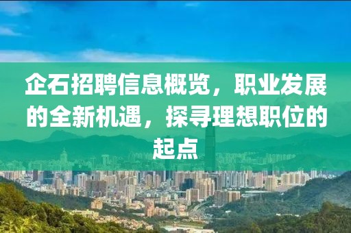 企石招聘信息概览，职业发展的全新机遇，探寻理想职位的起点