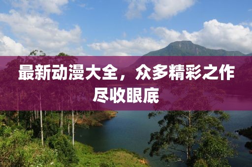 最新动漫大全，众多精彩之作尽收眼底