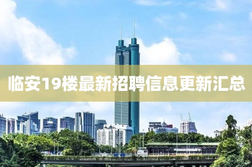 临安19楼最新招聘信息更新汇总