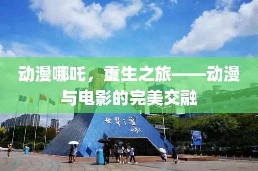 动漫哪吒，重生之旅——动漫与电影的完美交融