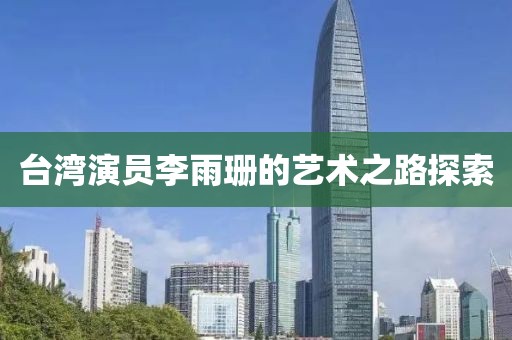 台湾演员李雨珊的艺术之路探索