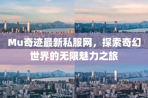 Mu奇迹最新私服网，探索奇幻世界的无限魅力之旅