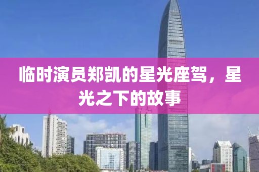 临时演员郑凯的星光座驾，星光之下的故事