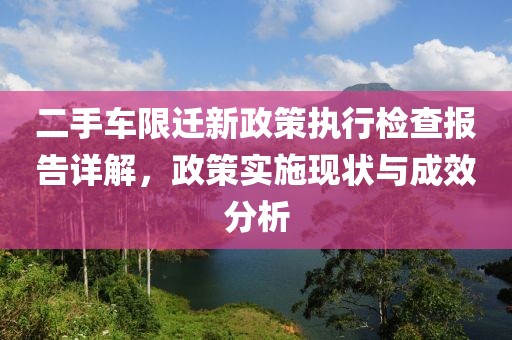二手车限迁新政策执行检查报告详解，政策实施现状与成效分析