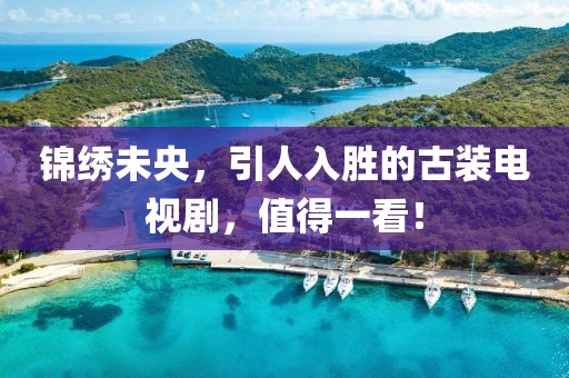 锦绣未央，引人入胜的古装电视剧，值得一看！