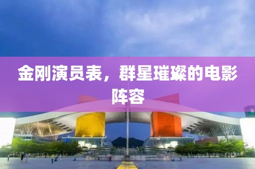 金刚演员表，群星璀璨的电影阵容