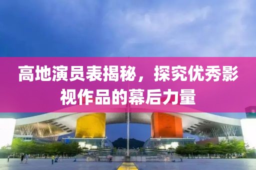 高地演员表揭秘，探究优秀影视作品的幕后力量