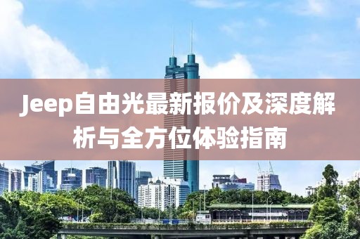 Jeep自由光最新报价及深度解析与全方位体验指南