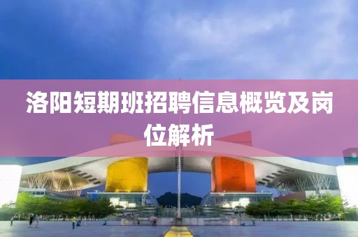 洛阳短期班招聘信息概览及岗位解析