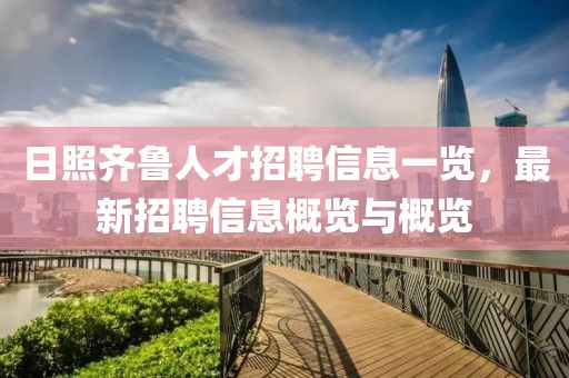 日照齐鲁人才招聘信息一览，最新招聘信息概览与概览