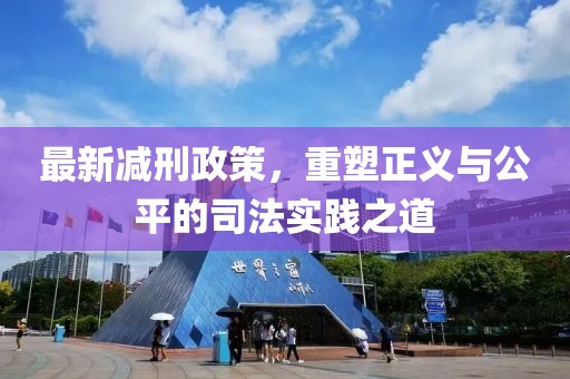 最新减刑政策，重塑正义与公平的司法实践之道