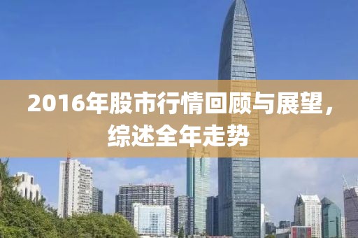 2016年股市行情回顾与展望，综述全年走势