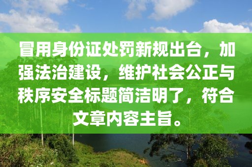 冒用身份证处罚新规出台，加强法治建设，维护社会公正与秩序安全标题简洁明了，符合文章内容主旨。
