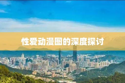 性爱动漫图的深度探讨