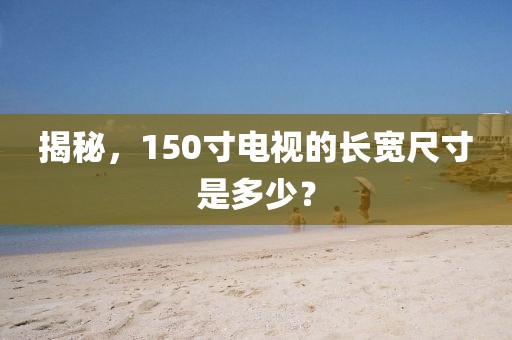 揭秘，150寸电视的长宽尺寸是多少？