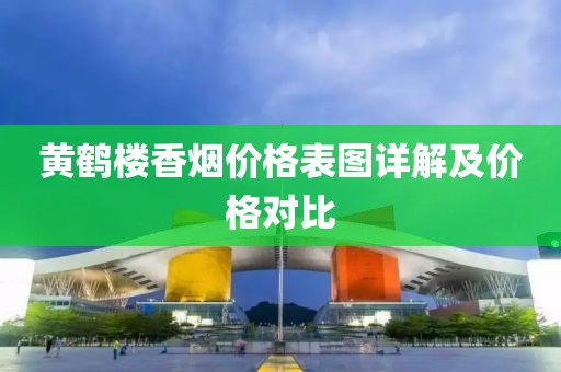 黄鹤楼香烟价格表图详解及价格对比