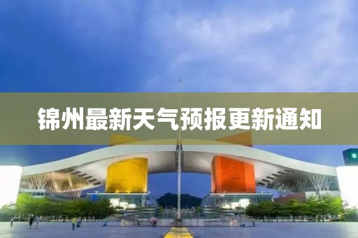 锦州最新天气预报更新通知