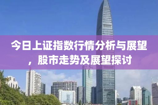 今日上证指数行情分析与展望，股市走势及展望探讨