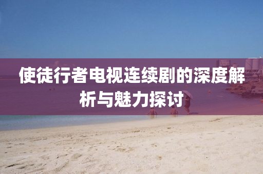 使徒行者电视连续剧的深度解析与魅力探讨