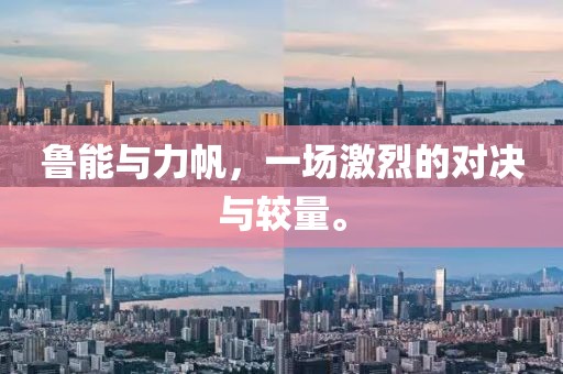 鲁能与力帆，一场激烈的对决与较量。