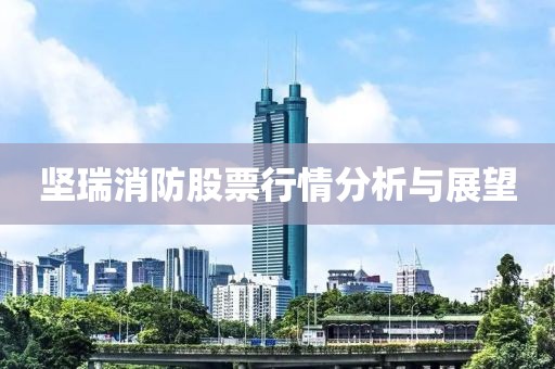 坚瑞消防股票行情分析与展望