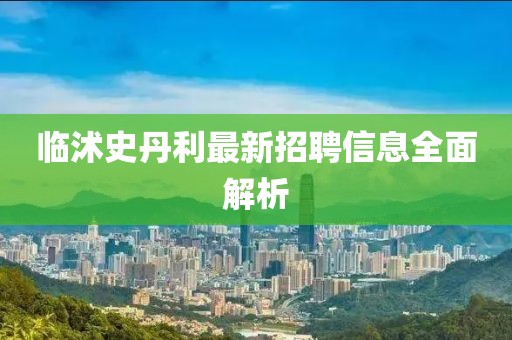 临沭史丹利最新招聘信息全面解析