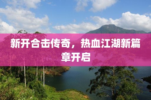 新开合击传奇，热血江湖新篇章开启