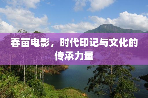 春苗电影，时代印记与文化的传承力量