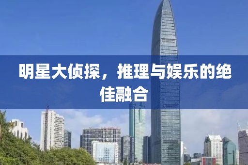 明星大侦探，推理与娱乐的绝佳融合